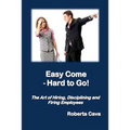 Easy Come - Hard to Go: The Art of Hiring, Disciplining and Firing Employees - Paperback