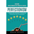 Perfectionism: Overcome Perfectionism in the Pursuit of Success (A Step-by-step Approach to Overcoming Perfectionism and Procrastination) - Paperback