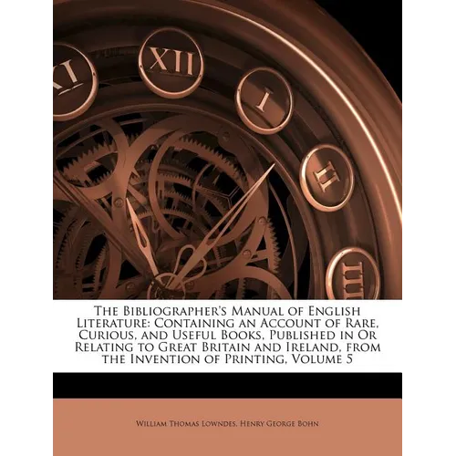 The Bibliographer's Manual of English Literature: Containing an Account of Rare, Curious, and Useful Books, Published in Or Relating to Great Britain - Paperback