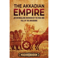 The Akkadian Empire: An Enthralling Overview of the Rise and Fall of the Akkadians - Paperback