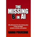 The Missing B in AI: Why Behavioral AI is the Missing Piece in How We Design Products, Services, and Systems - Paperback