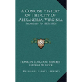 A Concise History Of The City Of Alexandria, Virginia: From 1669 To 1883 (1883) - Hardcover