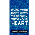 When Your Body Gets Tired Swim With Your Heart: Log And Track All Relevant Data For Making Your Swimming Stronger And Building Stamina - Paperback
