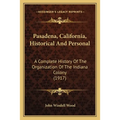Pasadena, California, Historical And Personal: A Complete History Of The Organization Of The Indiana Colony (1917) - Paperback