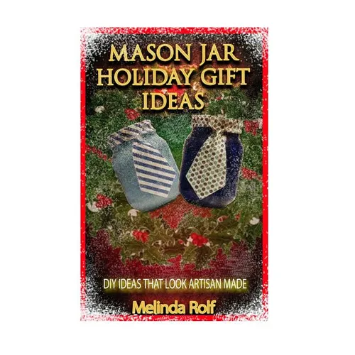 Mason Jar Holiday Gift Ideas: DIY Ideas That Look Artisan Made - Paperback