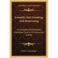 Scientific Hat Finishing And Renovating: A Complete And Profusely Illustrated Course Of Instruction (1919) - Paperback