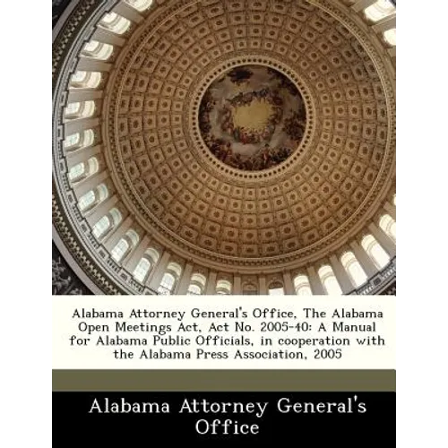 Alabama Attorney General's Office, the Alabama Open Meetings ACT, ACT No. 2005-40: A Manual for Alabama Public Officials, in Cooperation with the Alab - Paperback