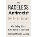 The Raceless Antiracist: Why Ending Race Is the Future of Antiracism - Paperback