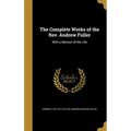 The Complete Works of the Rev. Andrew Fuller: With a Memoir of His Life - Hardcover