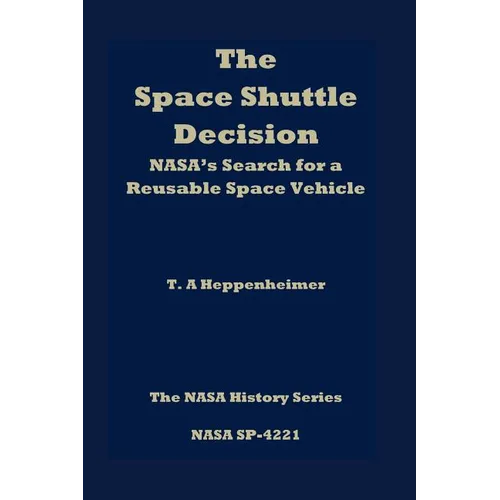 The Space Shuttle Decision: NASA's Search for a Reusable Space Vehicle - Paperback