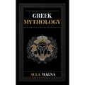 Greek Mythology: The Myths of Ancient Greece from the Origin of the Cosmos and the Appearance of the Titans to the Time of Gods and Men. Invincible He - Hardcover