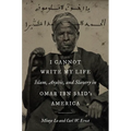 I Cannot Write My Life: Islam, Arabic, and Slavery in Omar Ibn Said's America - Hardcover