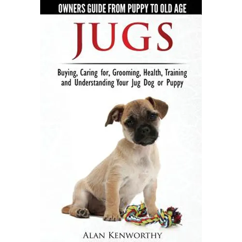 Jug Dogs (Jugs) - Owners Guide from Puppy to Old Age. Buying, Caring For, Grooming, Health, Training and Understanding Your Jug - Paperback