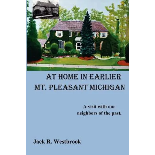 At Home in Earlier Mt. Pleasant Michigan: A visit with our neighbors of the past. - Paperback