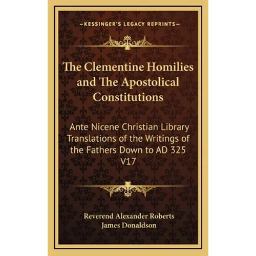 The Clementine Homilies and The Apostolical Constitutions: Ante Nicene Christian Library Translations of the Writings of the Fathers Down to AD 325 V1 - Hardcover