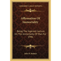 Affirmation Of Immortality: Being The Ingersoll Lecture On The Immortality Of Man For 1946 - Paperback