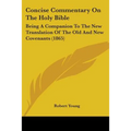 Concise Commentary on the Holy Bible: Being a Companion to the New Translation of the Old and New Covenants (1865) - Paperback