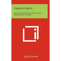 Chastity Belts: An Illustrated History Of The Bridling Of Women - Hardcover