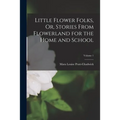 Little Flower Folks, Or, Stories From Flowerland for the Home and School; Volume 1 - Paperback