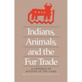 Indians, Animals, and the Fur Trade: A Critique of Keepers of the Game - Paperback
