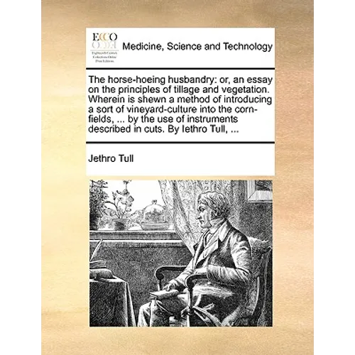 The Horse-Hoeing Husbandry: Or, an Essay on the Principles of Tillage and Vegetation. Wherein Is Shewn a Method of Introducing a Sort of Vineyard- - Paperback