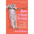 How to Stop Trying: An Overachiever's Guide to Self-Acceptance, Letting Go, and Other Impossible Things - Hardcover