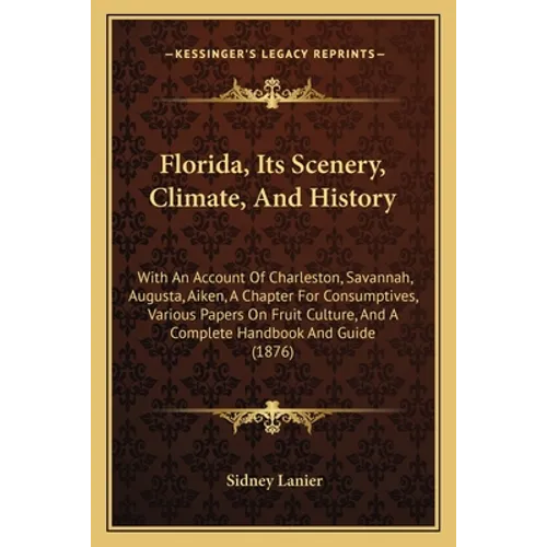 Florida, Its Scenery, Climate, And History: With An Account Of Charleston, Savannah, Augusta, Aiken, A Chapter For Consumptives, Various Papers On Fru - Paperback