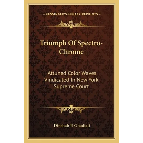 Triumph Of Spectro-Chrome: Attuned Color Waves Vindicated In New York Supreme Court - Paperback
