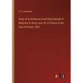Diary of an Embassy from King George of Bohemia to King Louis XI of France in the Year of Grace 1464 - Paperback
