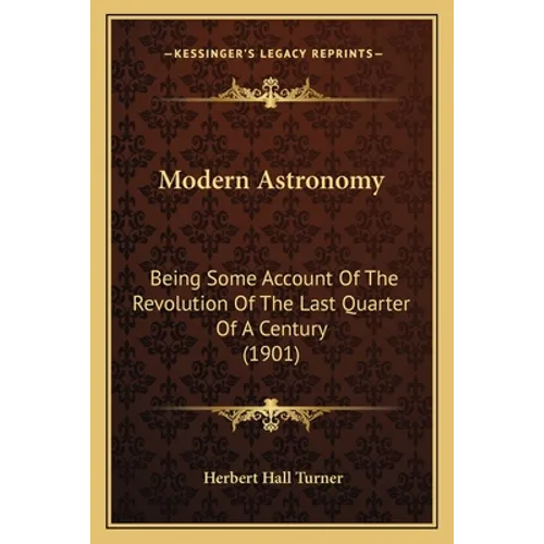 Modern Astronomy: Being Some Account Of The Revolution Of The Last Quarter Of A Century (1901) - Paperback