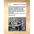 A New and Easy Guide to the French Language: Teaching How to Read, Pronounce, and Write That Polite Tongue Correctly, in a Much Shorter Time Than by A - Paperback