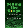 Selling the Congo: A History of European Pro-Empire Propaganda and the Making of Belgian Imperialism - Hardcover
