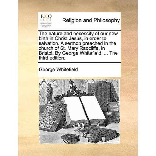 The Nature and Necessity of Our New Birth in Christ Jesus, in Order to Salvation. a Sermon Preached in the Church of St. Mary Radcliffe, in Bristol. b - Paperback