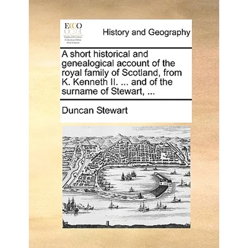 A Short Historical and Genealogical Account of the Royal Family of Scotland, from K. Kenneth II. ... and of the Surname of Stewart, ... - Paperback