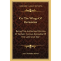 On The Wings Of Occasions: Being The Authorized Version Of Certain Curious Episodes Of The Late Civil War - Paperback