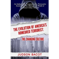 The Evolution of America's Homebred Terrorist: The Changing Culture an Indisputable, Comprehensive, Provocative Scrutiny Into the Makings and World of - Paperback