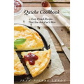Quiche Cookbook: Easy French Recipes That You Just Can't Miss - Paperback