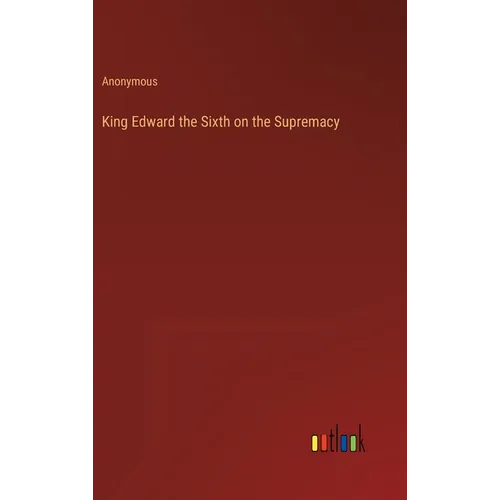 King Edward the Sixth on the Supremacy - Hardcover