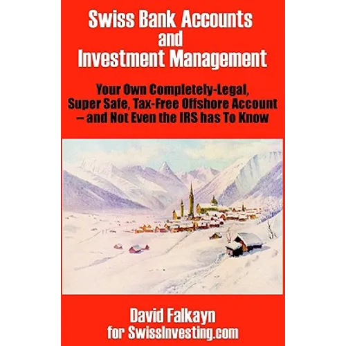 Swiss Bank Accounts and Investment Management: Your Own Completely-Legal, Super Safe, Tax-Free Offshore Account -- And Not Even the IRS Has to Know - Paperback