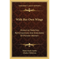 With Her Own Wings: Historical Sketches, Reminiscences And Anecdotes Of Pioneer Women - Paperback