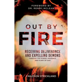 Out by Fire: Receiving Deliverance and Expelling Demons Through the Power, Presence and Glory of God - Paperback
