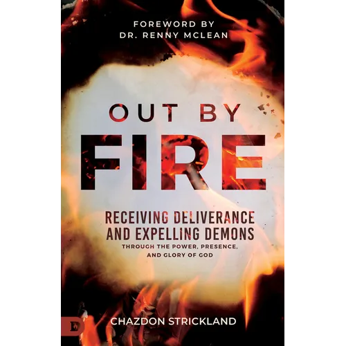 Out by Fire: Receiving Deliverance and Expelling Demons Through the Power, Presence and Glory of God - Paperback