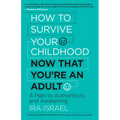 How to Survive Your Childhood Now That You're an Adult: A Path to Authenticity and Awakening - Paperback