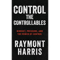 Control the Controllables: Mindset, Pressure, and the Power of Control - Hardcover