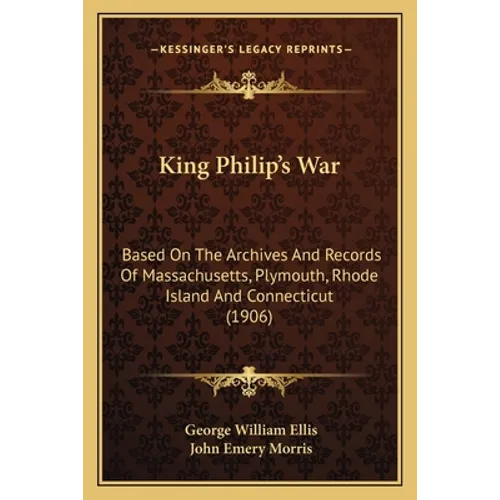 King Philip's War: Based On The Archives And Records Of Massachusetts, Plymouth, Rhode Island And Connecticut (1906) - Paperback