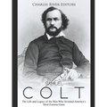 Samuel Colt: The Life and Legacy of the Man Who Invented America's Most Famous Guns - Paperback