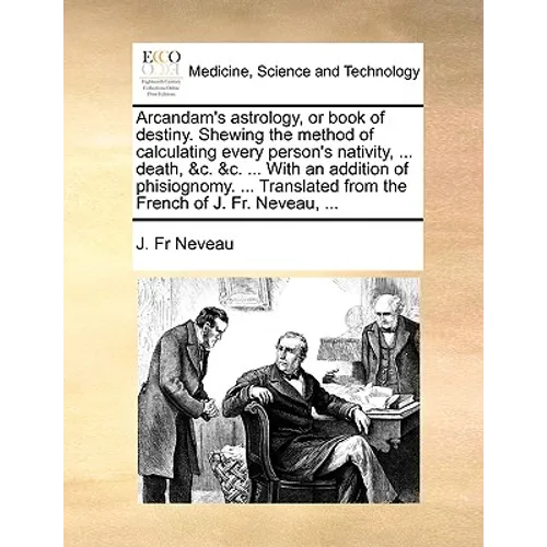 Arcandam's Astrology, or Book of Destiny. Shewing the Method of Calculating Every Person's Nativity, ... Death, &C. &C. ... with an Addition of Phisio - Paperback
