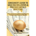 Consumer's Guide to Gold IRA Rollovers and Precious Metals Investing: How to Invest in Gold and Silver to Protect and Preserve Wealth - Paperback