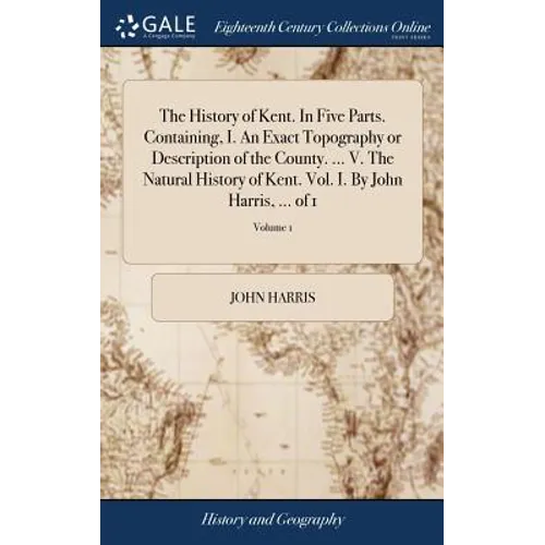 The History of Kent. In Five Parts. Containing, I. An Exact Topography or Description of the County. ... V. The Natural History of Kent. Vol. I. By Jo - Hardcover
