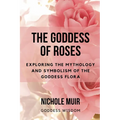 The Goddess of Roses: Exploring the Mythology and Symbolism of the Goddess Flora - Paperback